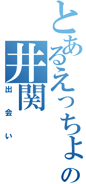 とあるえっちょの井関（出会い）