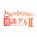 とある中学校の雑談グループⅡ（インデックス）