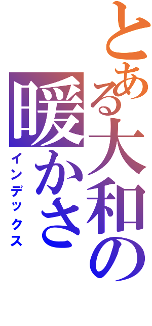 とある大和の暖かさ（インデックス）