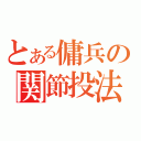 とある傭兵の関節投法（）