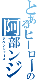 とあるヒーローの阿部ンジャーズ（アベンジャーズ）