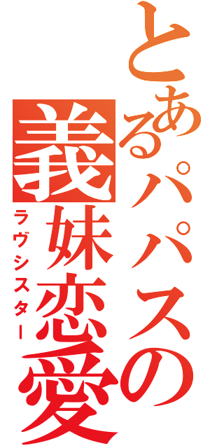 とあるパパスの義妹恋愛（ラヴシスター）