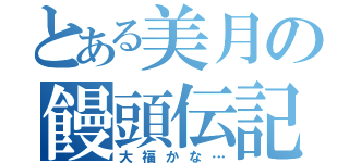 とある美月の饅頭伝記（大福かな…）