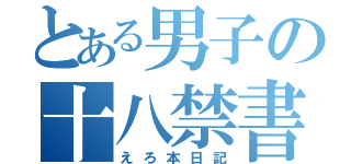 とある男子の十八禁書（えろ本日記）