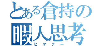 とある倉持の暇人思考（ヒマァー）