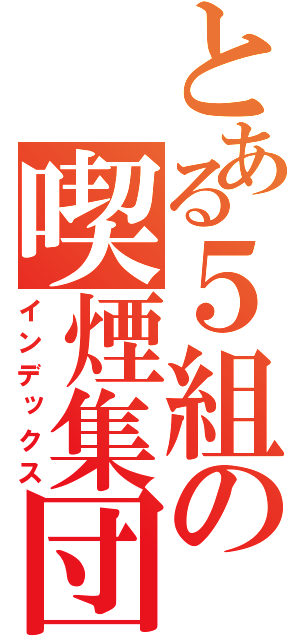 とある５組の喫煙集団（インデックス）