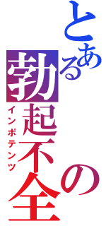 とあるの勃起不全（インポテンツ）