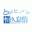 とあるヒッキーの恒久怠惰（ふわふわタイム）