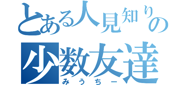 とある人見知りの少数友達（みうちー）