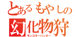 とあるもやしの幻化物狩（モンスターハンター）