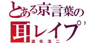 とある京言葉の耳レイプ（遊佐浩二）