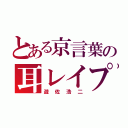 とある京言葉の耳レイプ（遊佐浩二）