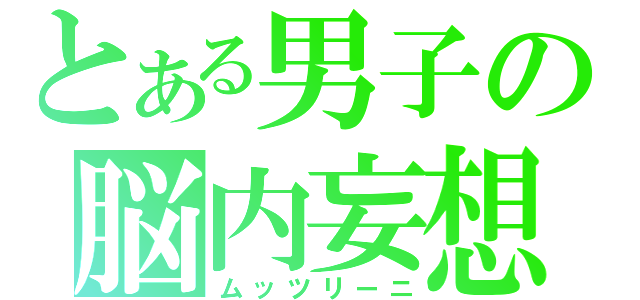 とある男子の脳内妄想（ムッツリーニ）