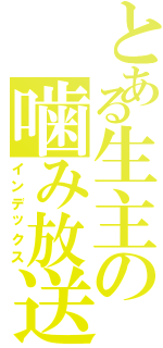 とある生主の噛み放送（インデックス）