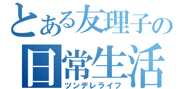 とある友理子の日常生活（ツンデレライフ）