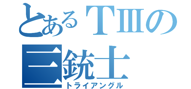 とあるＴⅢの三銃士（トライアングル）