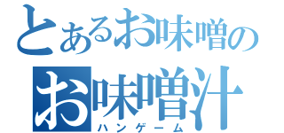 とあるお味噌のお味噌汁（ハンゲーム）