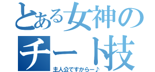 とある女神のチート技（主人公ですからー♪）