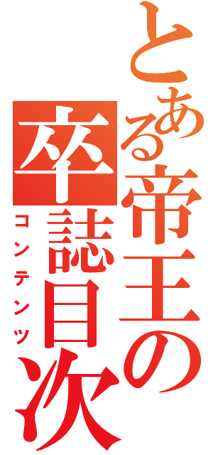 とある帝王の卒誌目次（コンテンツ）