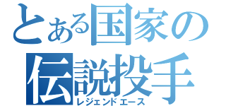 とある国家の伝説投手（レジェンドエース）