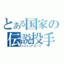 とある国家の伝説投手（レジェンドエース）