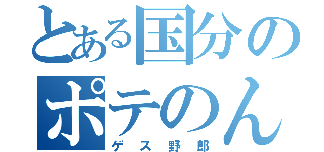 とある国分のポテのん（ゲス野郎）