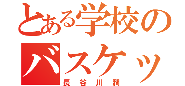 とある学校のバスケットマン（長谷川潤）