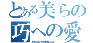 とある美らの巧への愛（許すか否かそれは態度による・・・）