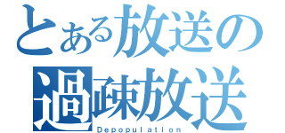 とある放送の過疎放送（Ｄｅｐｏｐｕｌａｔｉｏｎ）