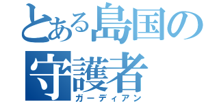 とある島国の守護者（ガーディアン）