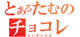 とあるたむのチョコレートケーキ（インデックス）