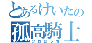 とあるけいたの孤高騎士（ソロぼっち）