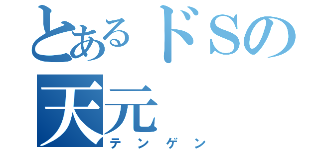 とあるドＳの天元（テンゲン）