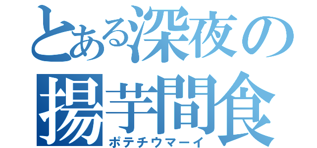 とある深夜の揚芋間食（ポテチウマーイ）