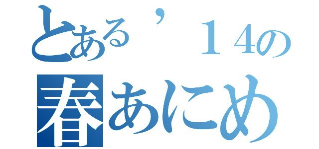 とある’１４の春あにめ（）