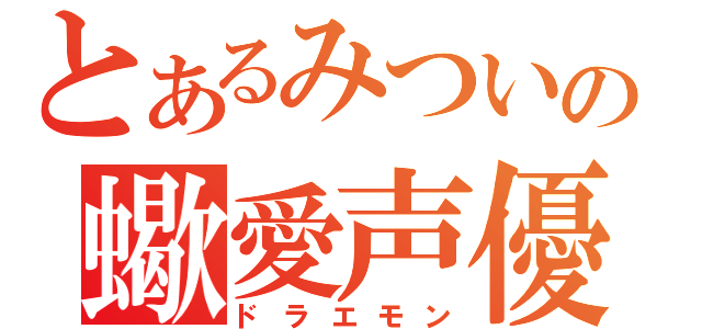 とあるみついの蠍愛声優（ドラエモン）