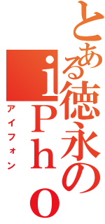 とある徳永のｉＰｈｏｎｅ（アイフォン）