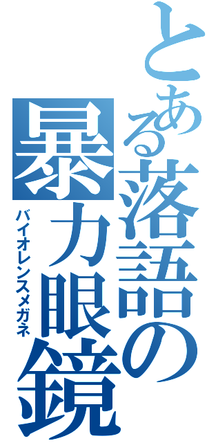 とある落語の暴力眼鏡（バイオレンスメガネ）