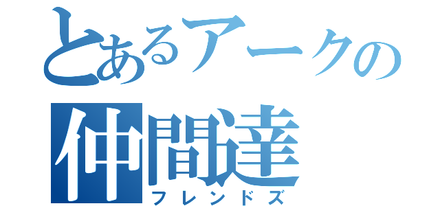 とあるアークの仲間達（フレンドズ）