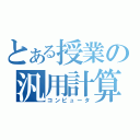 とある授業の汎用計算機（コンピュータ）