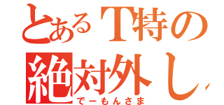 とあるＴ特の絶対外し（でーもんさま）