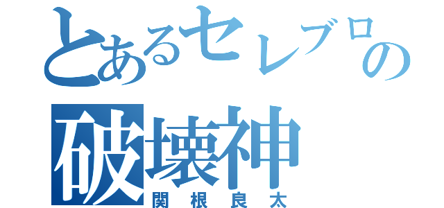 とあるセレブロの破壊神（関根良太）