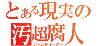 とある現実の汚超腐人（ジャンルイーター）