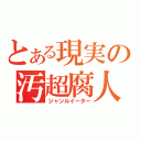 とある現実の汚超腐人（ジャンルイーター）