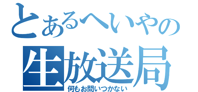 とあるへいやの生放送局（何もお問いつかない）