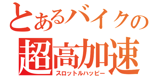 とあるバイクの超高加速（スロットルハッピー）