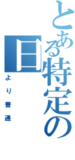 とある特定の日（より普通）