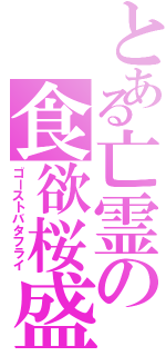 とある亡霊の食欲桜盛（ゴーストバタフライ）