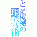 とある機械の現代技術（テクノロジー）