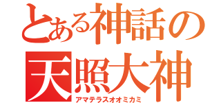 とある神話の天照大神（アマテラスオオミカミ）